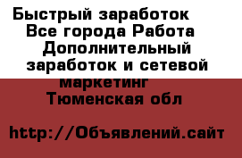 !!!Быстрый заработок!!! - Все города Работа » Дополнительный заработок и сетевой маркетинг   . Тюменская обл.